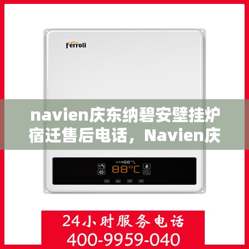 navien庆东纳碧安壁挂炉宿迁售后电话，Navien庆东纳碧安壁挂炉宿迁售后服务中心联系电话及维修服务指南