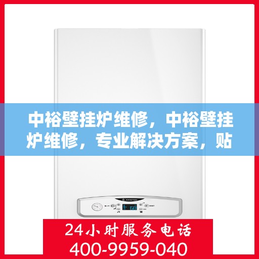 中裕壁挂炉维修，中裕壁挂炉维修，专业解决方案，贴心服务保障
