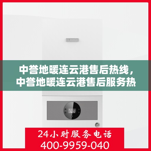 中誉地暖连云港售后热线，中誉地暖连云港售后服务热线，专业解决您的地暖问题
