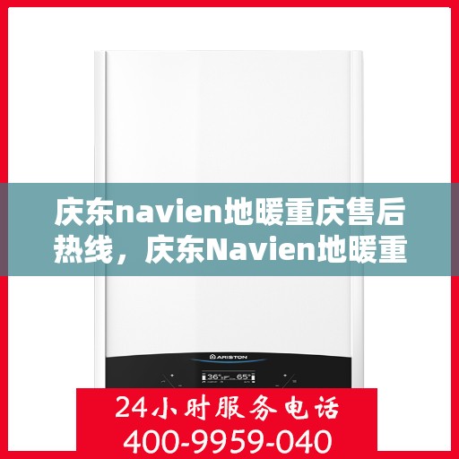 庆东navien地暖重庆售后热线，庆东Navien地暖重庆售后服务热线及维修指南