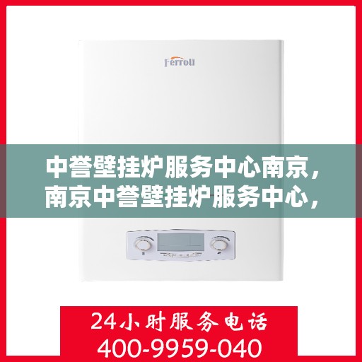 中誉壁挂炉服务中心南京，南京中誉壁挂炉服务中心，专业维修与保养之选