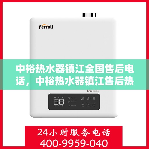 中裕热水器镇江全国售后电话，中裕热水器镇江售后热线及全国服务电话汇总