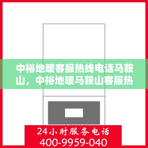 中裕地暖客服热线电话马鞍山，中裕地暖马鞍山客服热线电话全解析