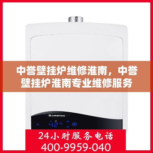 中誉壁挂炉维修淮南，中誉壁挂炉淮南专业维修服务