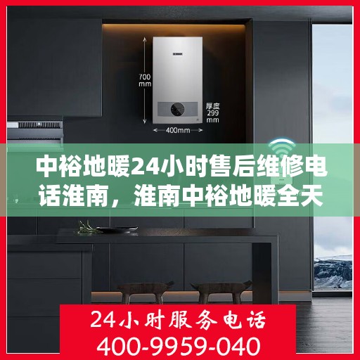 中裕地暖24小时售后维修电话淮南，淮南中裕地暖全天候售后维修服务热线