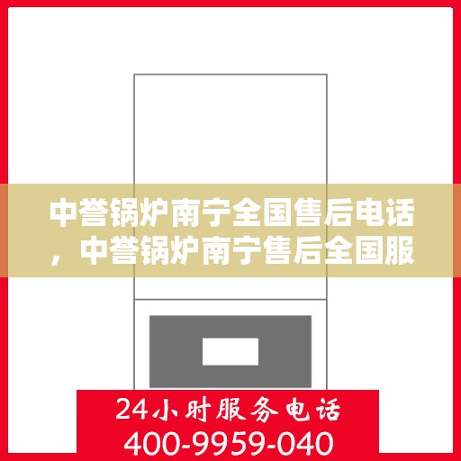 中誉锅炉南宁全国售后电话，中誉锅炉南宁售后全国服务热线电话公布
