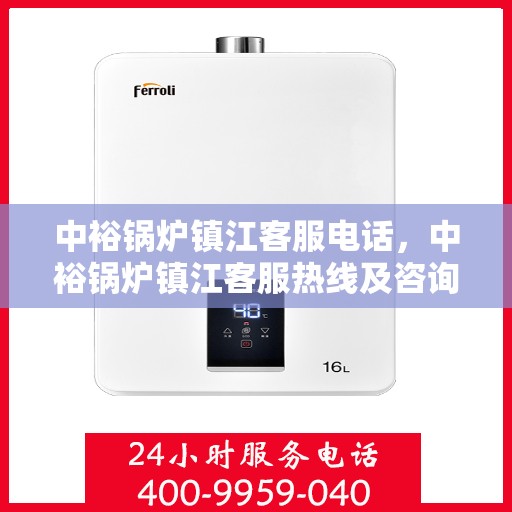 中裕锅炉镇江客服电话，中裕锅炉镇江客服热线及咨询服务中心联系方式