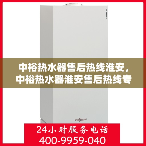 中裕热水器售后热线淮安，中裕热水器淮安售后热线专业服务，贴心保障您的热水体验