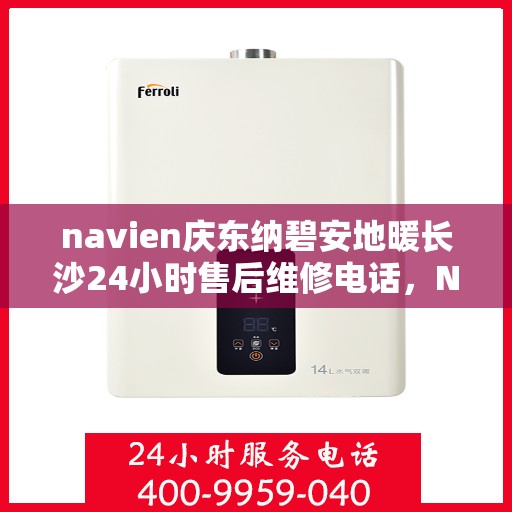 navien庆东纳碧安地暖长沙24小时售后维修电话，Navien庆东纳碧安地暖长沙全天候售后维修服务热线