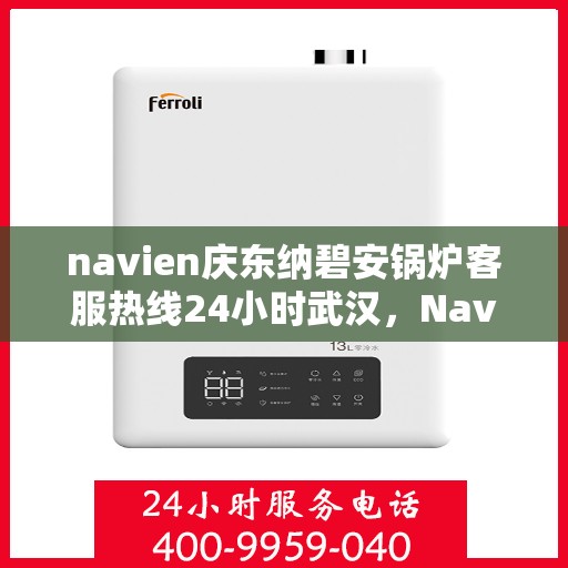 navien庆东纳碧安锅炉客服热线24小时武汉，Navien庆东纳碧安锅炉武汉24小时客服热线，随时为您解答