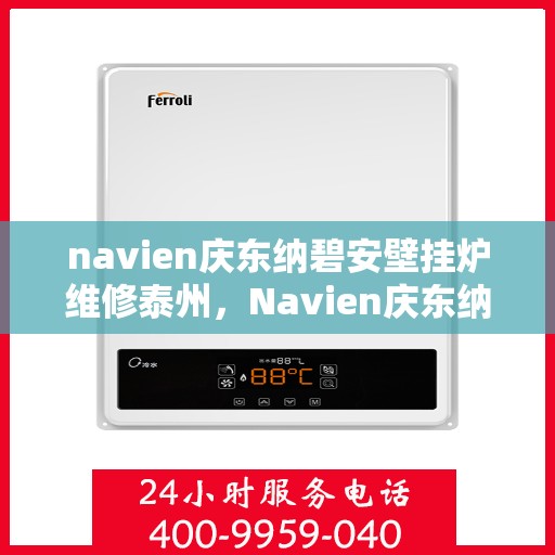 navien庆东纳碧安壁挂炉维修泰州，Navien庆东纳碧安壁挂炉泰州专业维修服务