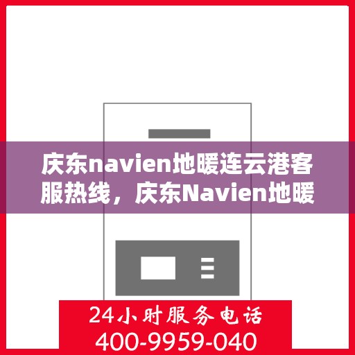 庆东navien地暖连云港客服热线，庆东Navien地暖连云港客服热线，专业解答，温暖您的生活