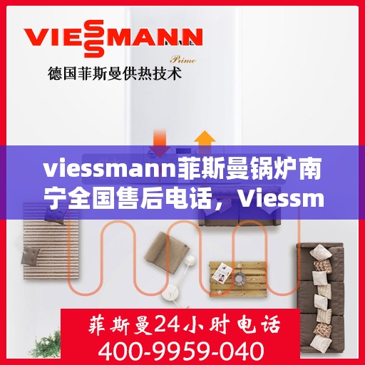 viessmann菲斯曼锅炉南宁全国售后电话，Viessmann菲斯曼锅炉南宁售后全国服务热线