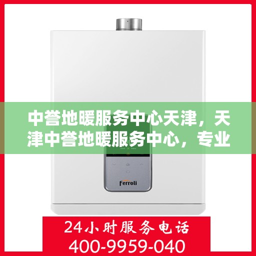 中誉地暖服务中心天津，天津中誉地暖服务中心，专业温暖您的生活