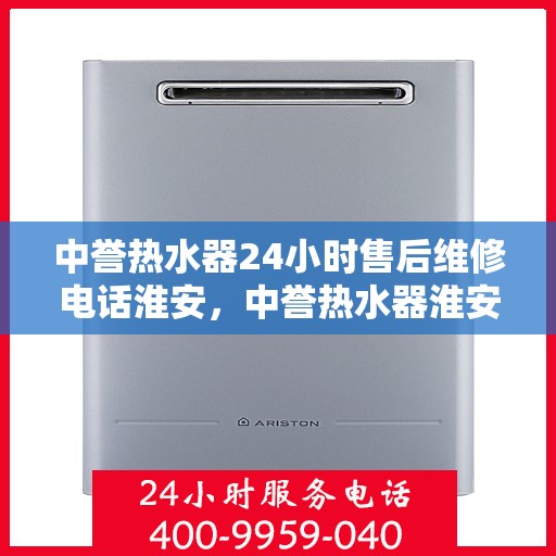 中誉热水器24小时售后维修电话淮安，中誉热水器淮安售后维修热线全天候服务，专业解决您的热水器问题