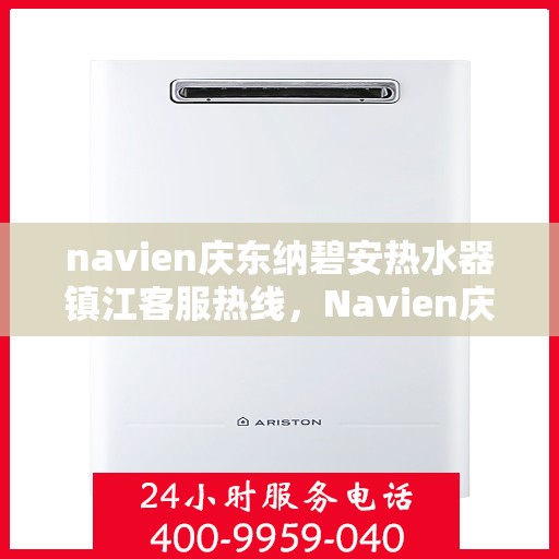 navien庆东纳碧安热水器镇江客服热线，Navien庆东纳碧安热水器镇江客服热线，专业支持与解决方案一站式服务