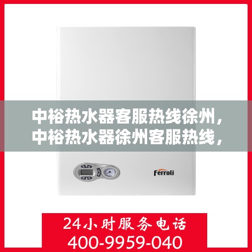 中裕热水器客服热线徐州，中裕热水器徐州客服热线，专业售后，温暖您的生活