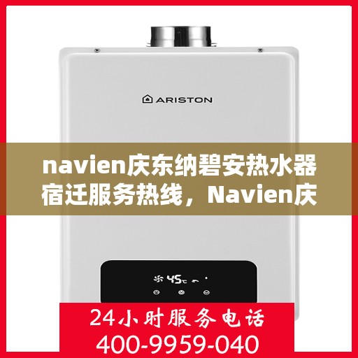 navien庆东纳碧安热水器宿迁服务热线，Navien庆东纳碧安热水器宿迁专业售后热线，一站式服务体验