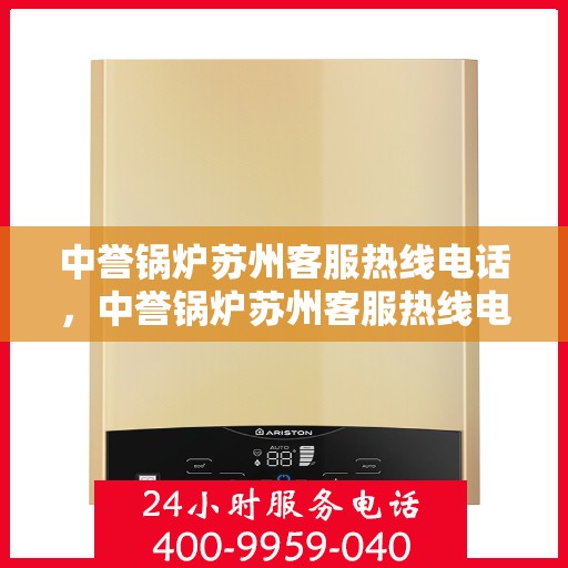 中誉锅炉苏州客服热线电话，中誉锅炉苏州客服热线电话一览表，专业解答，贴心服务