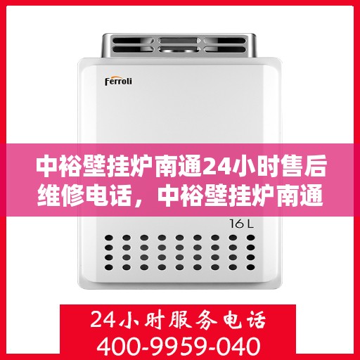 中裕壁挂炉南通24小时售后维修电话，中裕壁挂炉南通全天候售后维修服务热线
