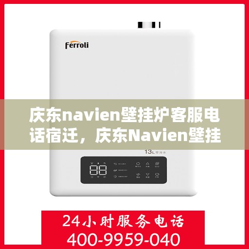 庆东navien壁挂炉客服电话宿迁，庆东Navien壁挂炉宿迁客服热线及售后服务指南