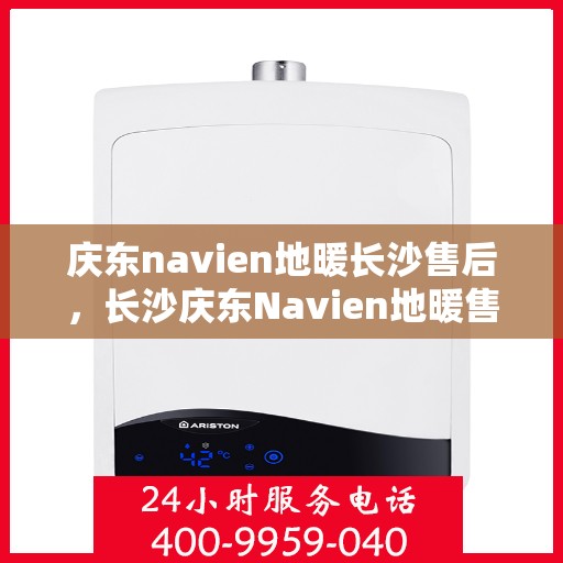 庆东navien地暖长沙售后，长沙庆东Navien地暖售后服务详解