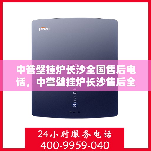 中誉壁挂炉长沙全国售后电话，中誉壁挂炉长沙售后全国服务热线及维修指南