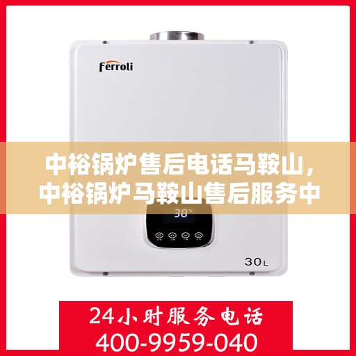 中裕锅炉售后电话马鞍山，中裕锅炉马鞍山售后服务中心联系电话