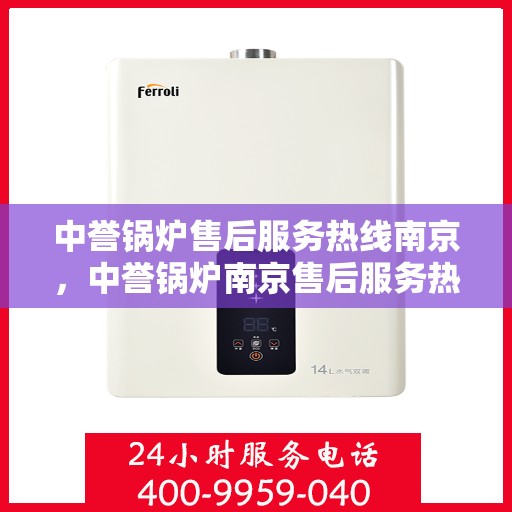 中誉锅炉售后服务热线南京，中誉锅炉南京售后服务热线详解，专业团队，贴心服务