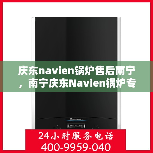 庆东navien锅炉售后南宁，南宁庆东Navien锅炉专业售后服务支持