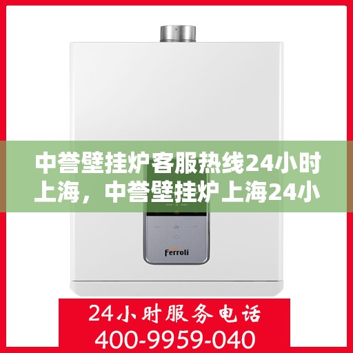 中誉壁挂炉客服热线24小时上海，中誉壁挂炉上海24小时客服热线全面服务