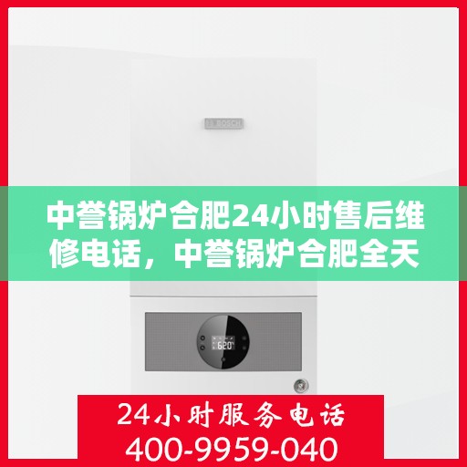 中誉锅炉合肥24小时售后维修电话，中誉锅炉合肥全天候售后维修服务热线公布