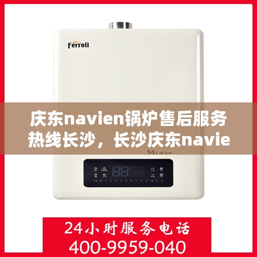 庆东navien锅炉售后服务热线长沙，长沙庆东navien锅炉售后热线服务，专业解决您的锅炉问题