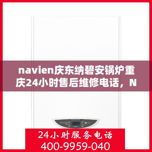 navien庆东纳碧安锅炉重庆24小时售后维修电话，Navien庆东纳碧安锅炉重庆全天候售后维修热线