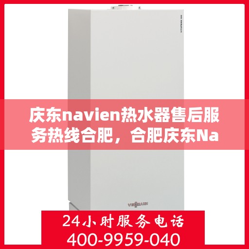 庆东navien热水器售后服务热线合肥，合肥庆东Navien热水器售后服务热线及支持详解