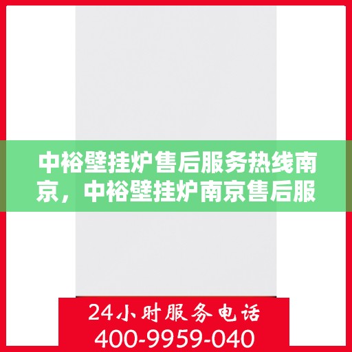 中裕壁挂炉售后服务热线南京，中裕壁挂炉南京售后服务热线详解