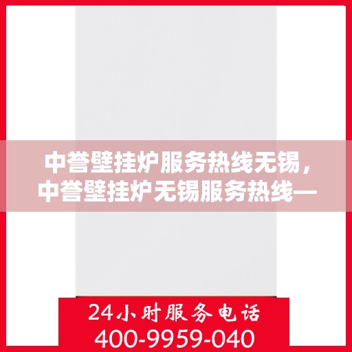 中誉壁挂炉服务热线无锡，中誉壁挂炉无锡服务热线——专业维修与暖心关怀