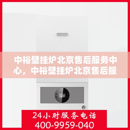 中裕壁挂炉北京售后服务中心，中裕壁挂炉北京售后服务中心，专业维修与贴心服务
