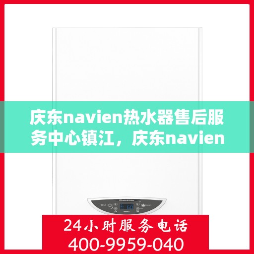庆东navien热水器售后服务中心镇江，庆东navien镇江热水器售后服务中心，专业维修，贴心服务