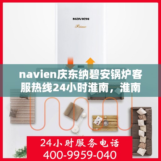 navien庆东纳碧安锅炉客服热线24小时淮南，淮南地区Navien庆东纳碧安锅炉全天候客服热线，随时为您解答疑惑