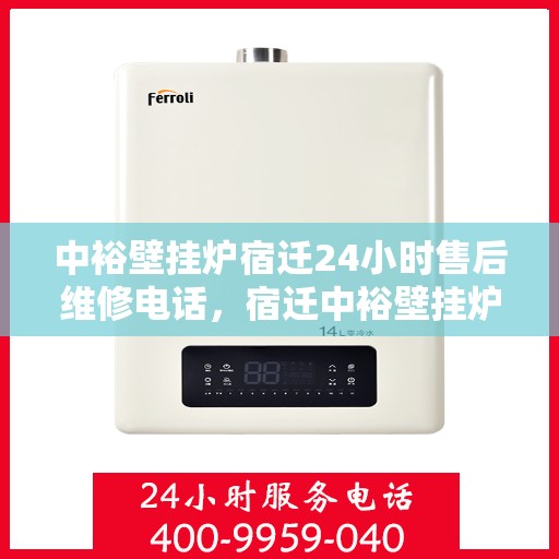 中裕壁挂炉宿迁24小时售后维修电话，宿迁中裕壁挂炉全天候售后维修服务热线
