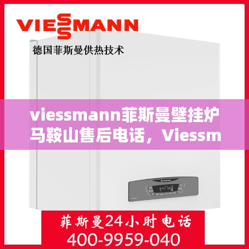 viessmann菲斯曼壁挂炉马鞍山售后电话，Viessmann菲斯曼壁挂炉马鞍山售后服务热线及电话全攻略