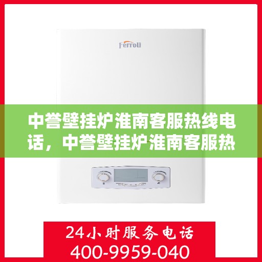 中誉壁挂炉淮南客服热线电话，中誉壁挂炉淮南客服热线全攻略，快速解决您的疑问与需求