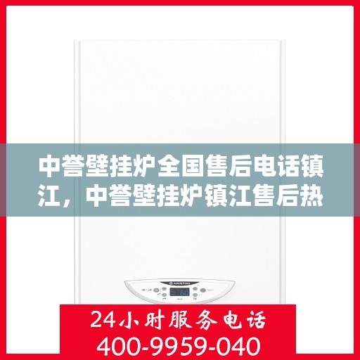 中誉壁挂炉全国售后电话镇江，中誉壁挂炉镇江售后热线，专业维修服务及电话全攻略