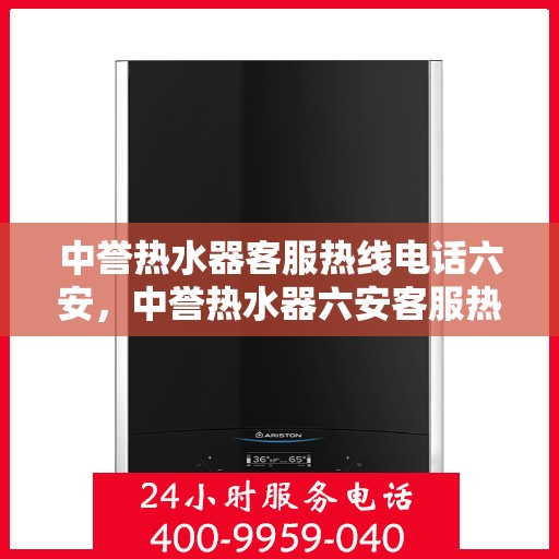 中誉热水器客服热线电话六安，中誉热水器六安客服热线电话全攻略