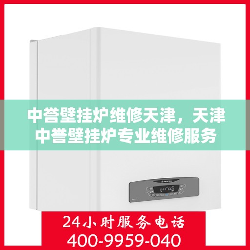 中誉壁挂炉维修天津，天津中誉壁挂炉专业维修服务