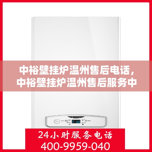 中裕壁挂炉温州售后电话，中裕壁挂炉温州售后服务中心联系电话