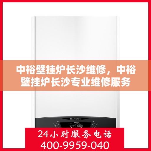 中裕壁挂炉长沙维修，中裕壁挂炉长沙专业维修服务