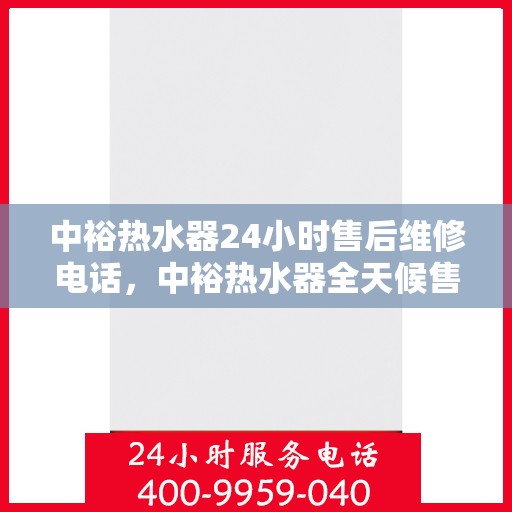 中裕热水器24小时售后维修电话，中裕热水器全天候售后维修服务热线