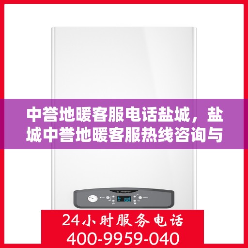 中誉地暖客服电话盐城，盐城中誉地暖客服热线咨询与售后服务支持